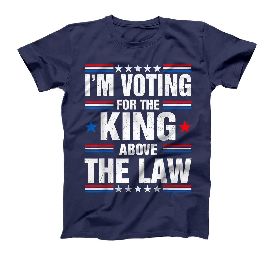 I'm Voting For The King Above The Law Funny Pro Trump T-Shirt