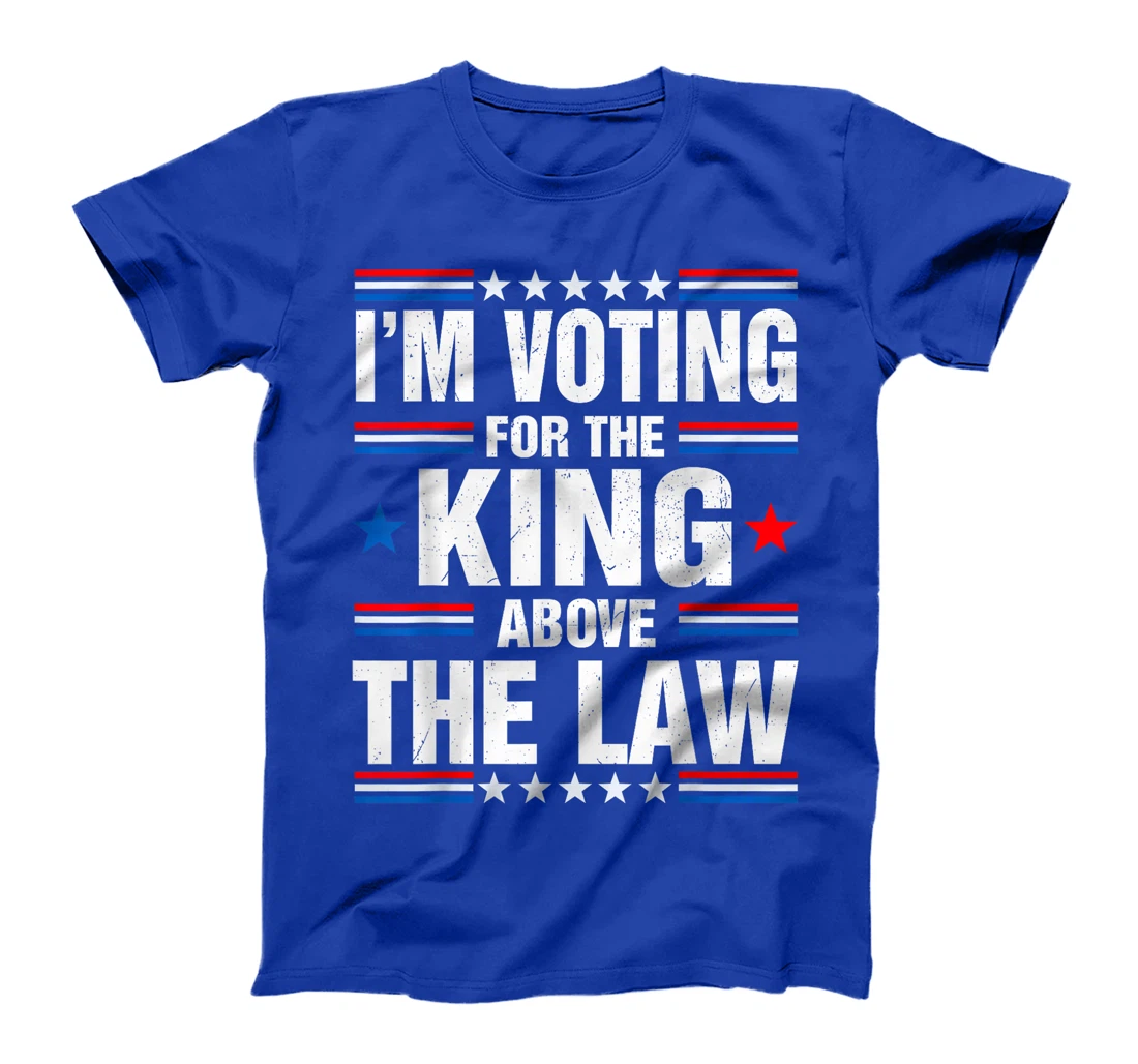 I'm Voting For The King Above The Law Funny Pro Trump T-Shirt