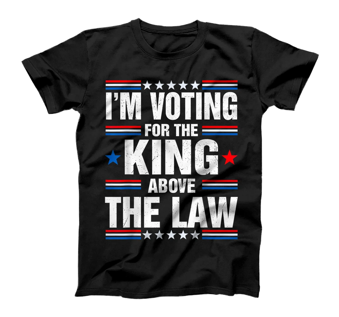 I'm Voting For The King Above The Law Funny Pro Trump T-Shirt