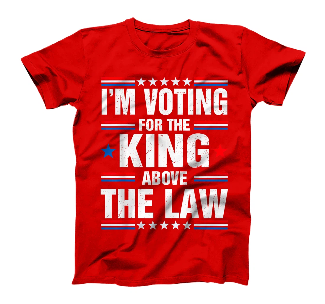 I'm Voting For The King Above The Law Funny Pro Trump T-Shirt