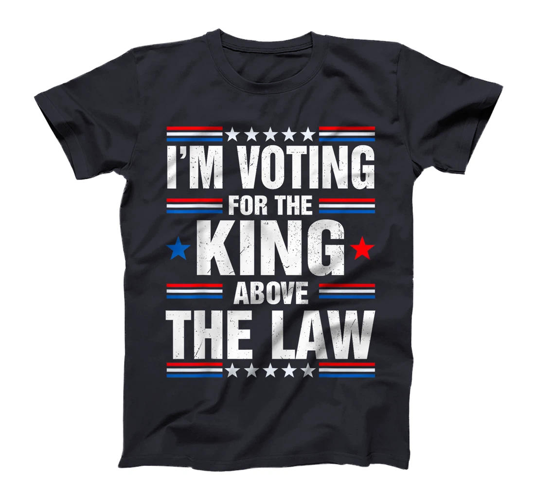 I'm Voting For The King Above The Law Funny Pro Trump T-Shirt