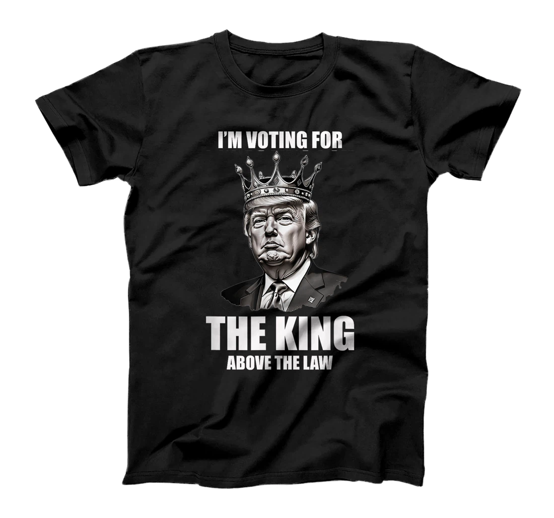 I'm Voting For The King Above The Law Trump 2024 T-Shirt