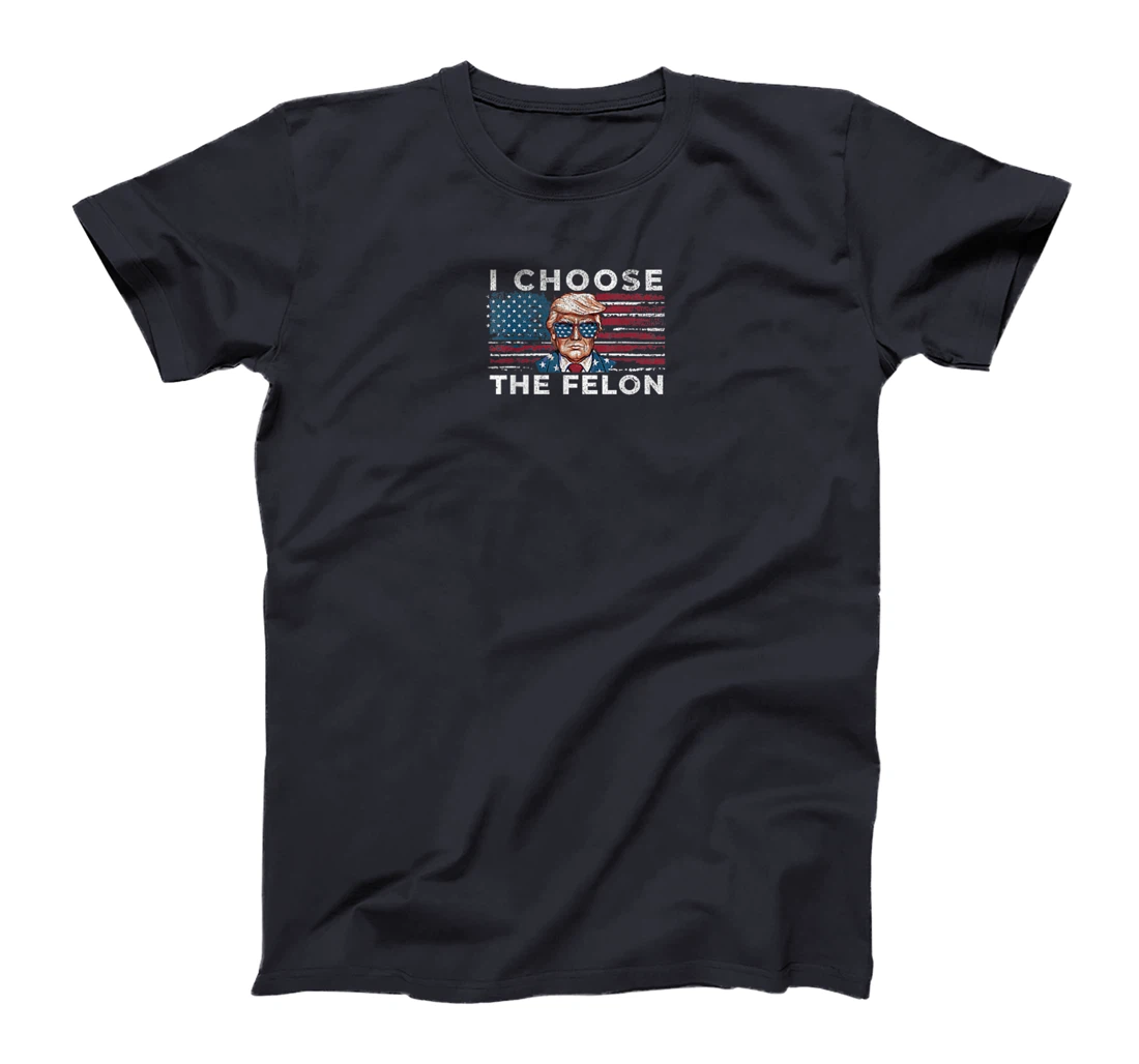 I Choose The Felon Funny Trump 2024 Republican Patriot T-Shirt