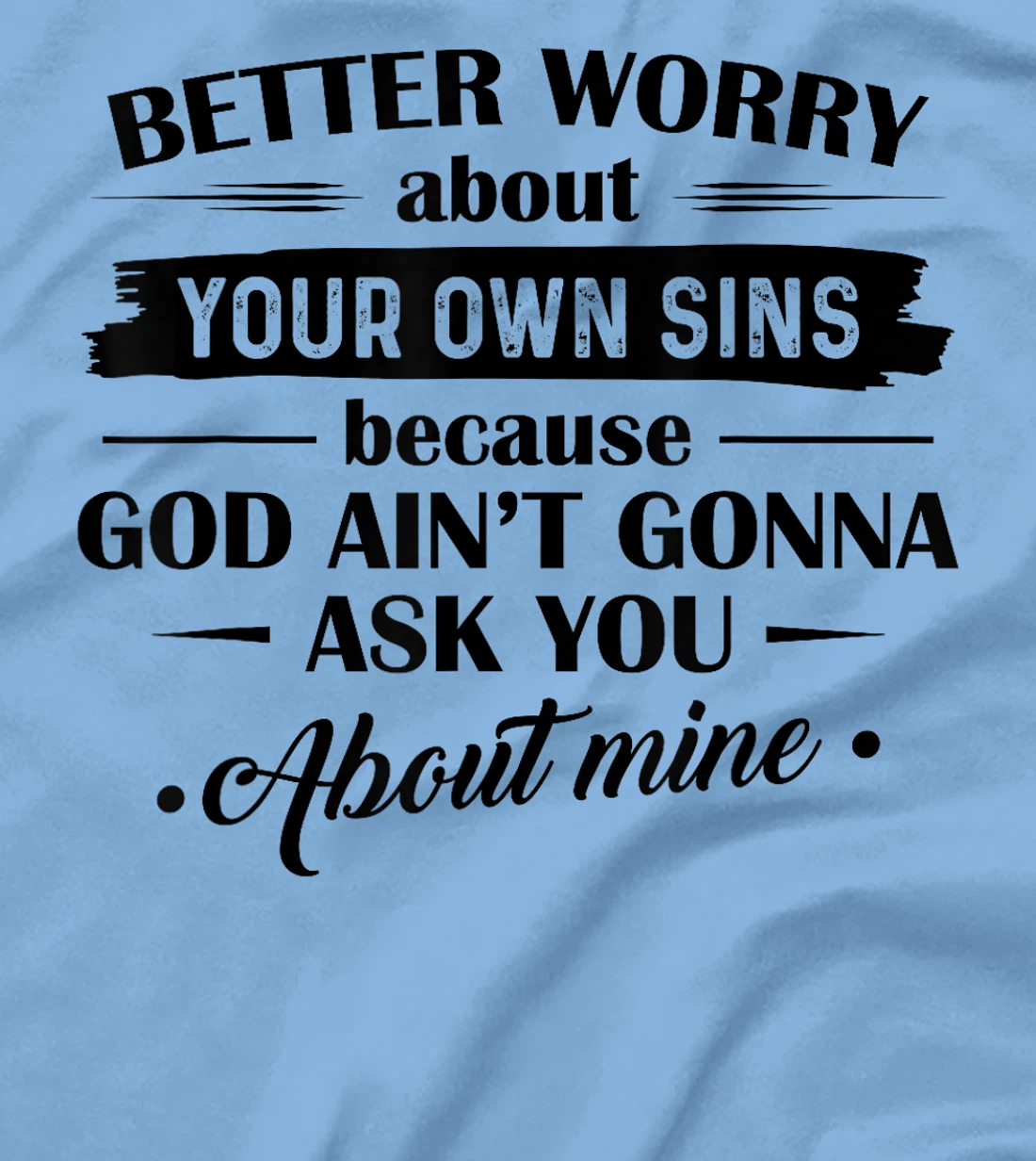 Better Worry About Your Own Sins Because God Ain't Gonna Ask T-Shirt