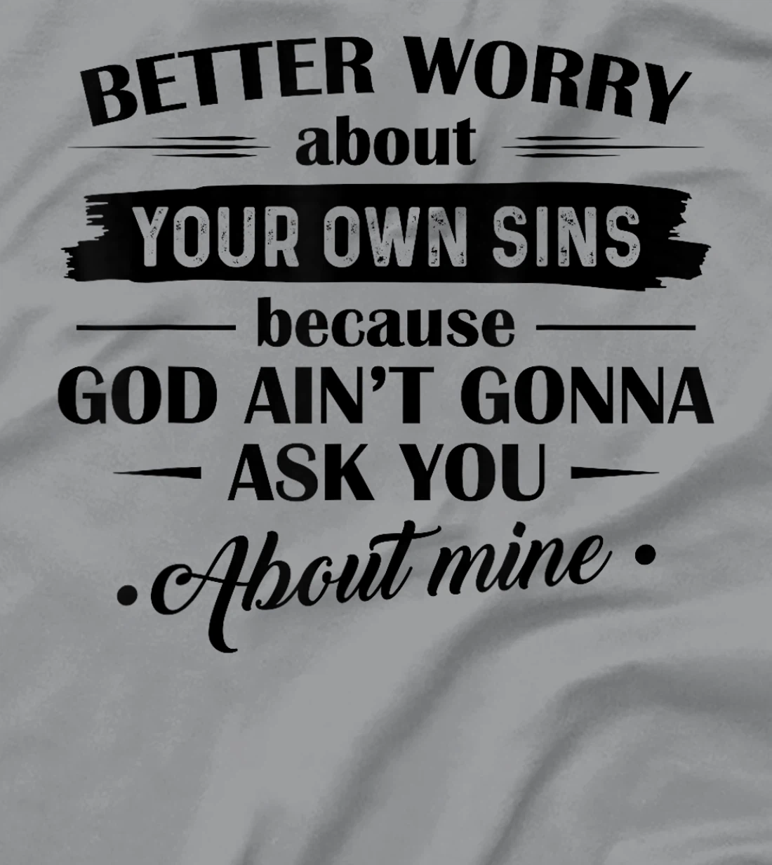 Better Worry About Your Own Sins Because God Ain't Gonna Ask T-Shirt