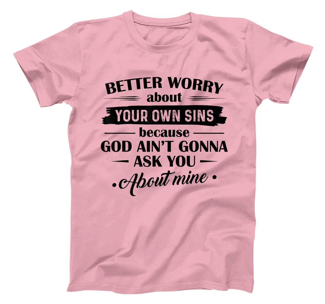 Better Worry About Your Own Sins Because God Ain't Gonna Ask T-Shirt