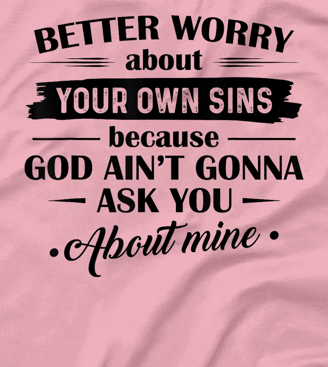 Better Worry About Your Own Sins Because God Ain't Gonna Ask T-Shirt