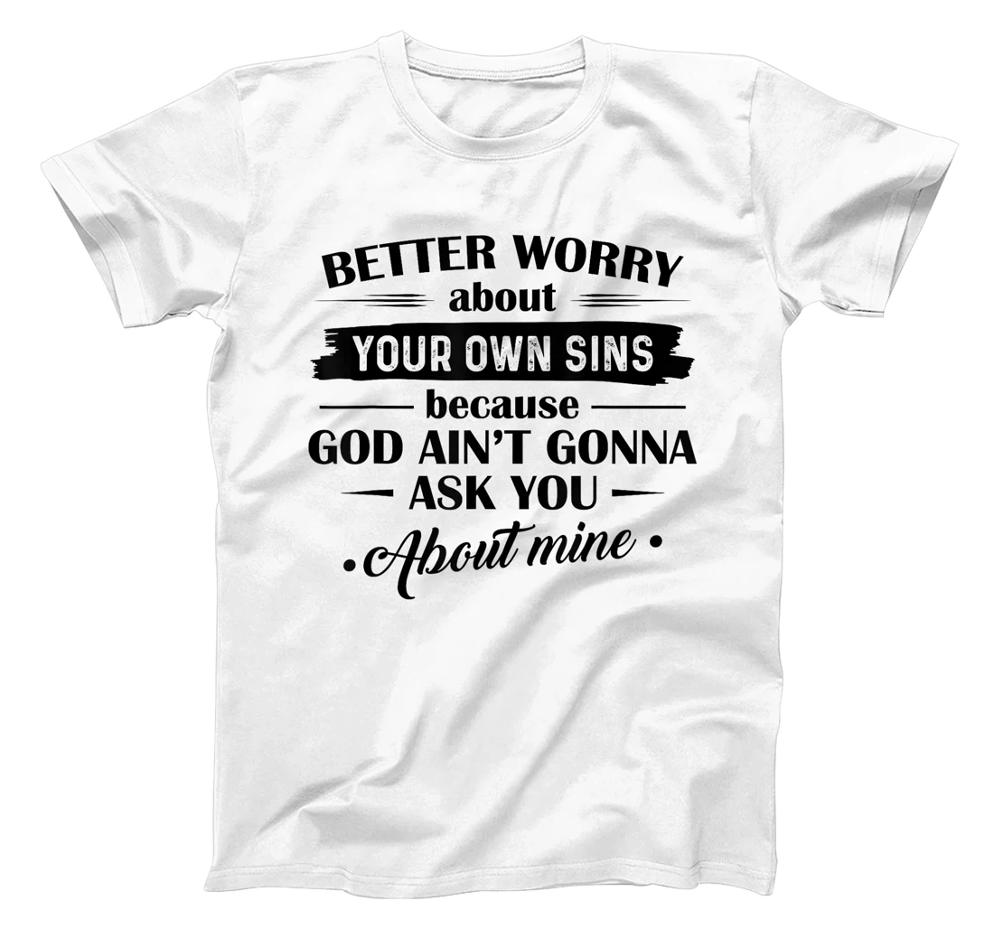 Better Worry About Your Own Sins Because God Ain't Gonna Ask T-Shirt
