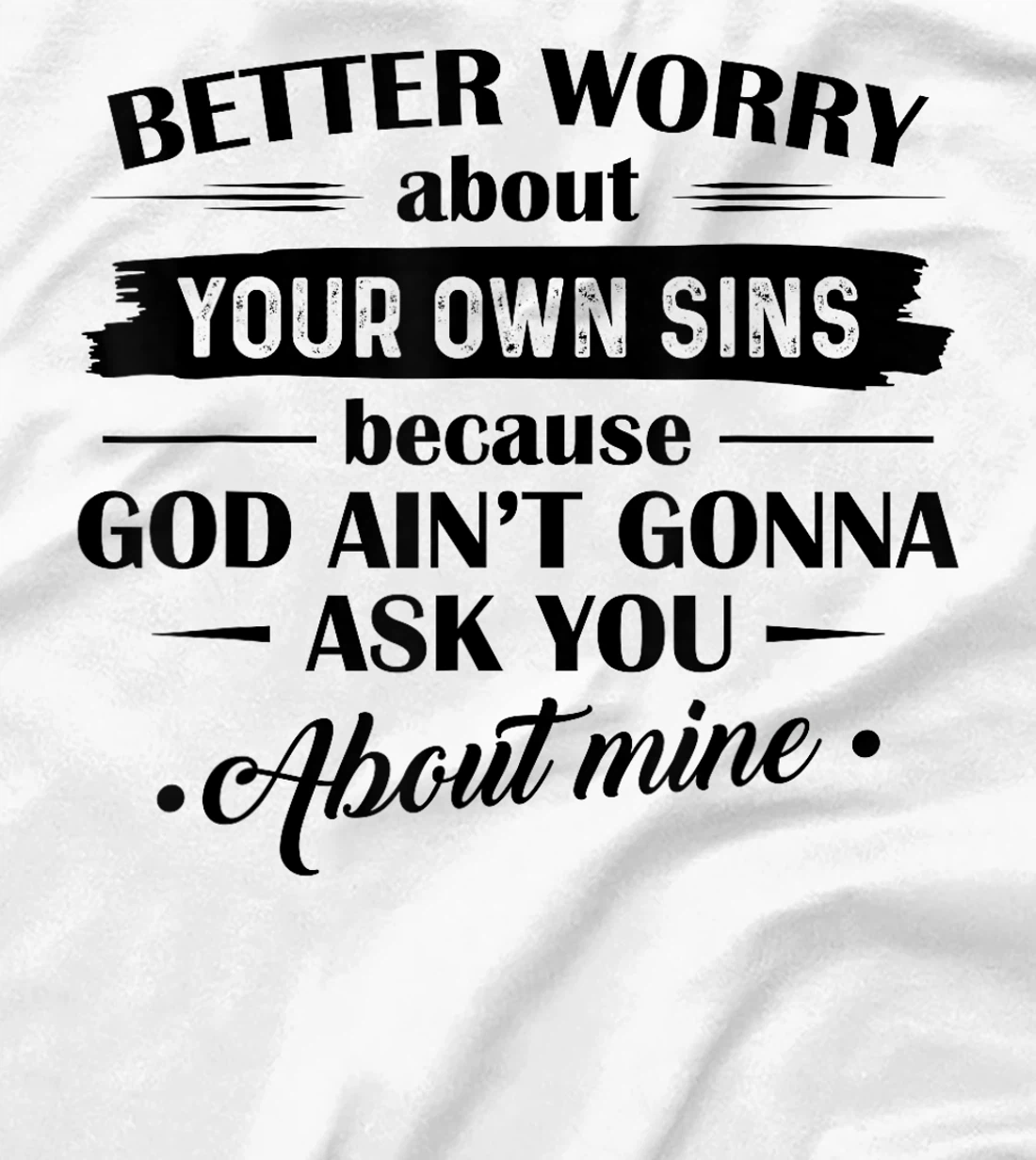Better Worry About Your Own Sins Because God Ain't Gonna Ask T-Shirt