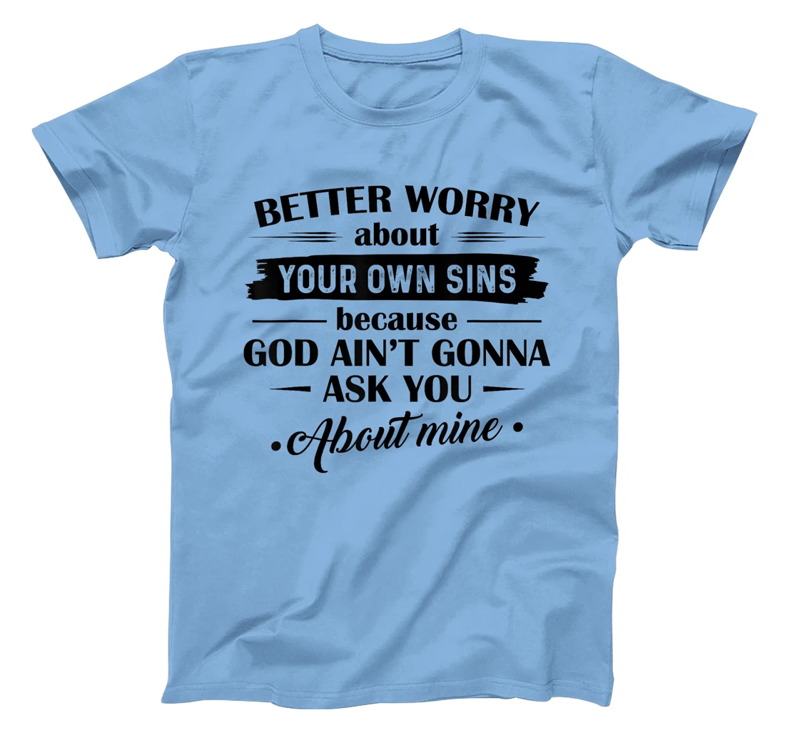Better Worry About Your Own Sins Because God Ain't Gonna Ask T-Shirt