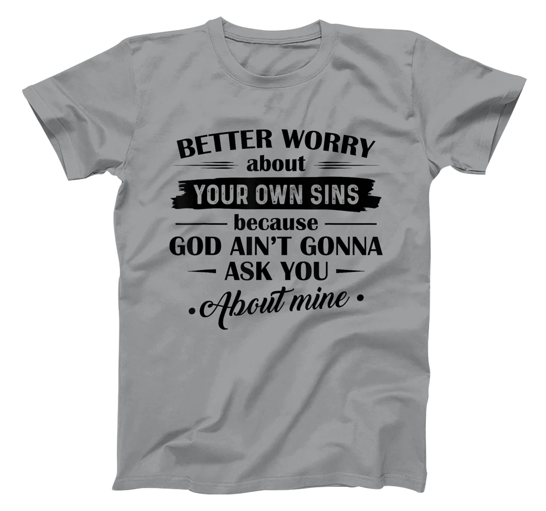 Better Worry About Your Own Sins Because God Ain't Gonna Ask T-Shirt