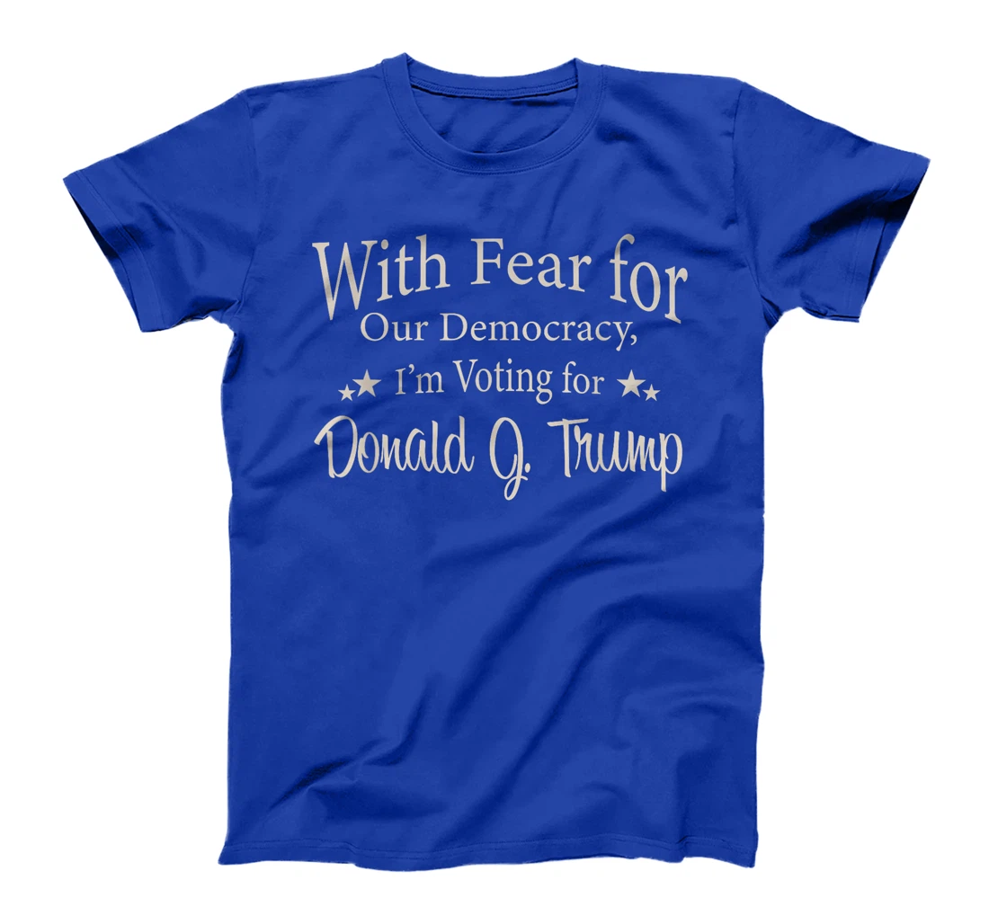With Fear For Our Democracy I'm Voting For Donald J. Trump T-Shirt