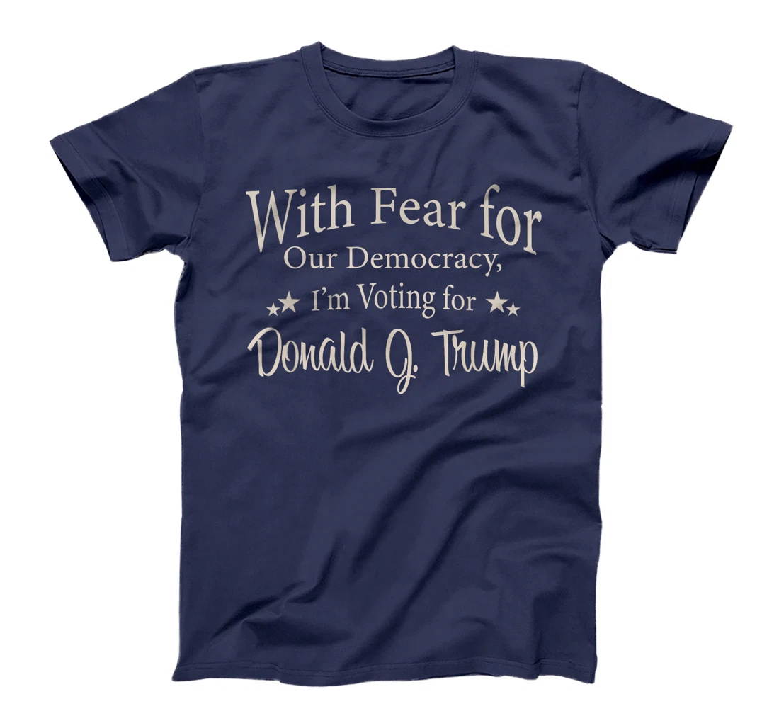With Fear For Our Democracy I'm Voting For Donald J. Trump T-Shirt