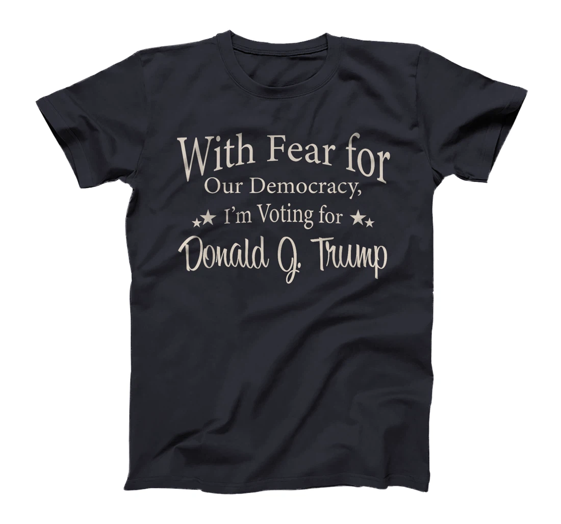 With Fear For Our Democracy I'm Voting For Donald J. Trump T-Shirt