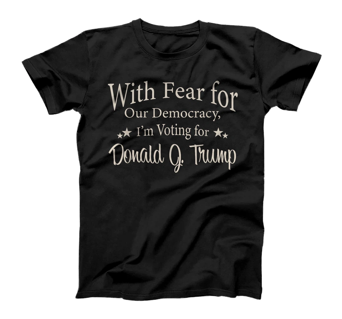 With Fear For Our Democracy I'm Voting For Donald J. Trump T-Shirt