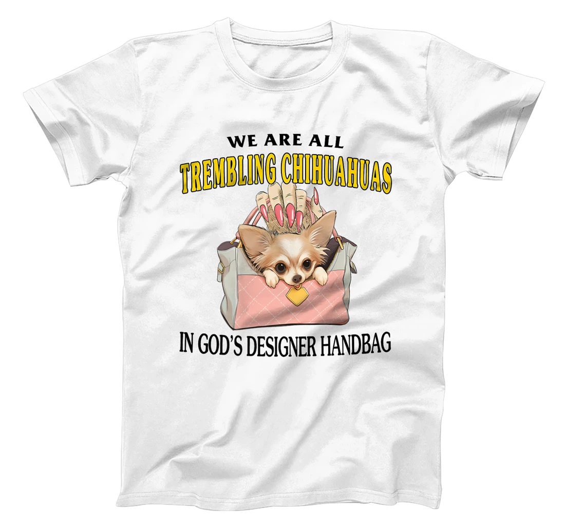 We Are All Trembling Chihuahuas In God's Designer Handbag Premium T-Shirt