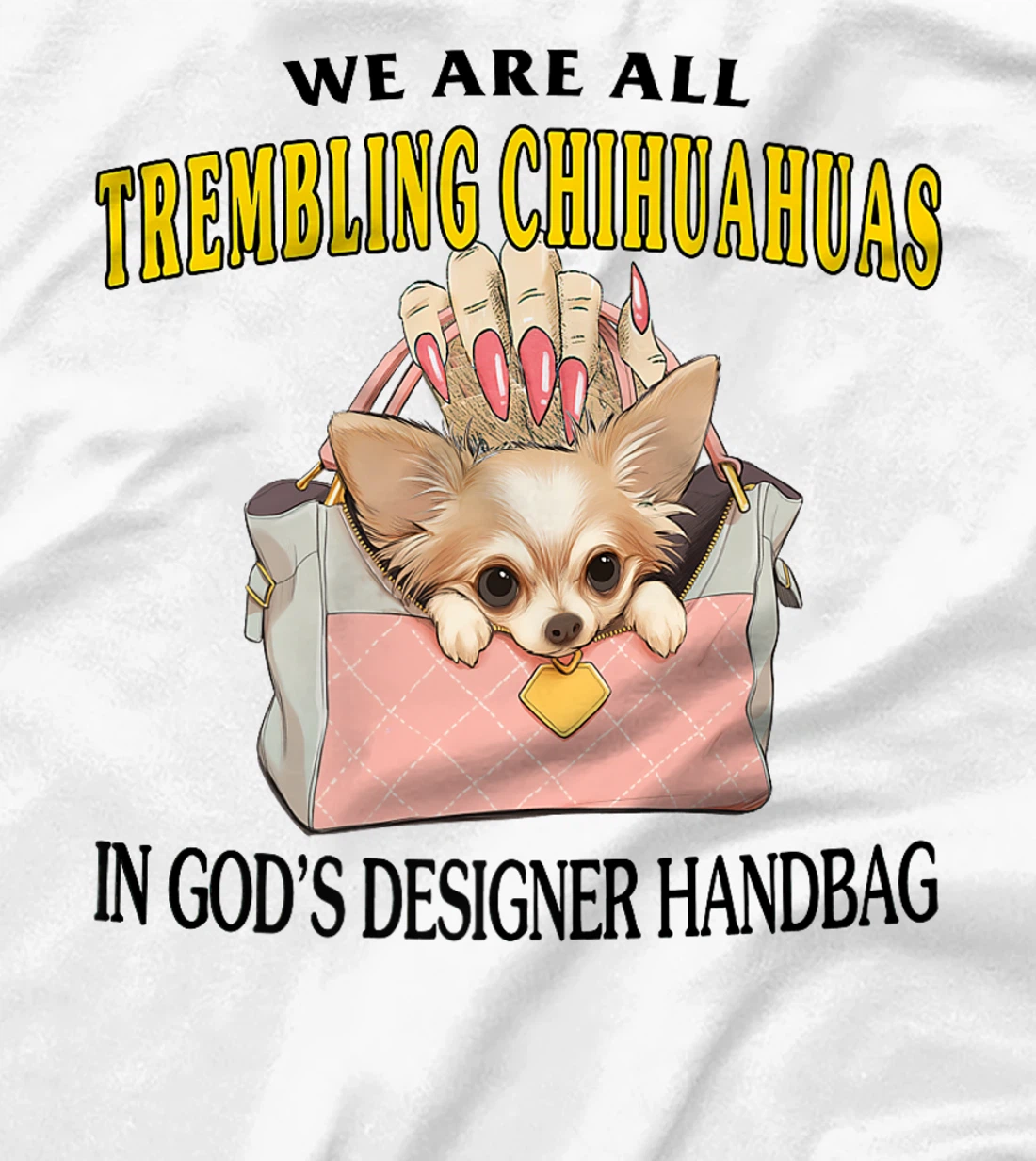 We Are All Trembling Chihuahuas In God's Designer Handbag Premium T-Shirt