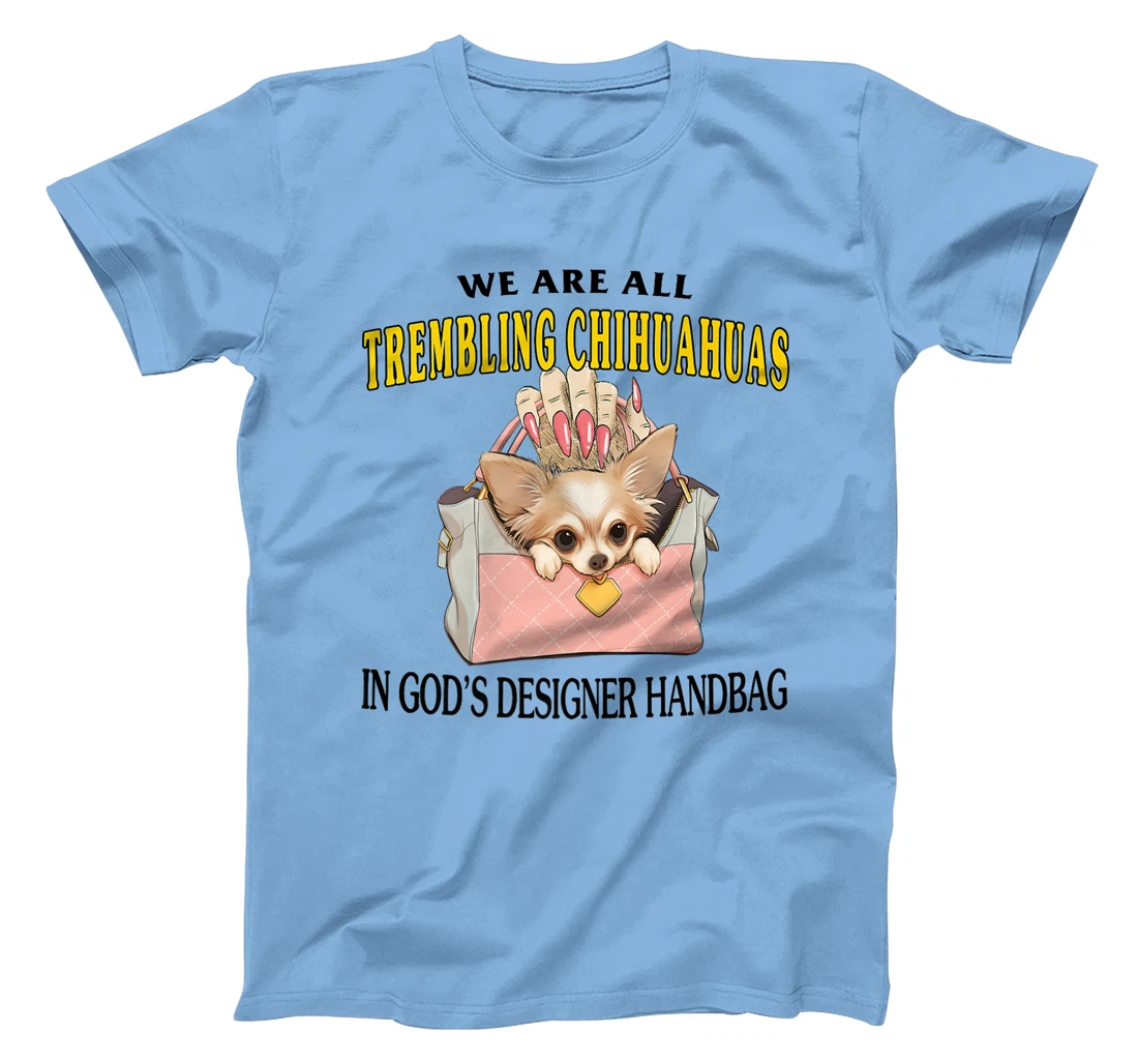 We Are All Trembling Chihuahuas In God's Designer Handbag Premium T-Shirt
