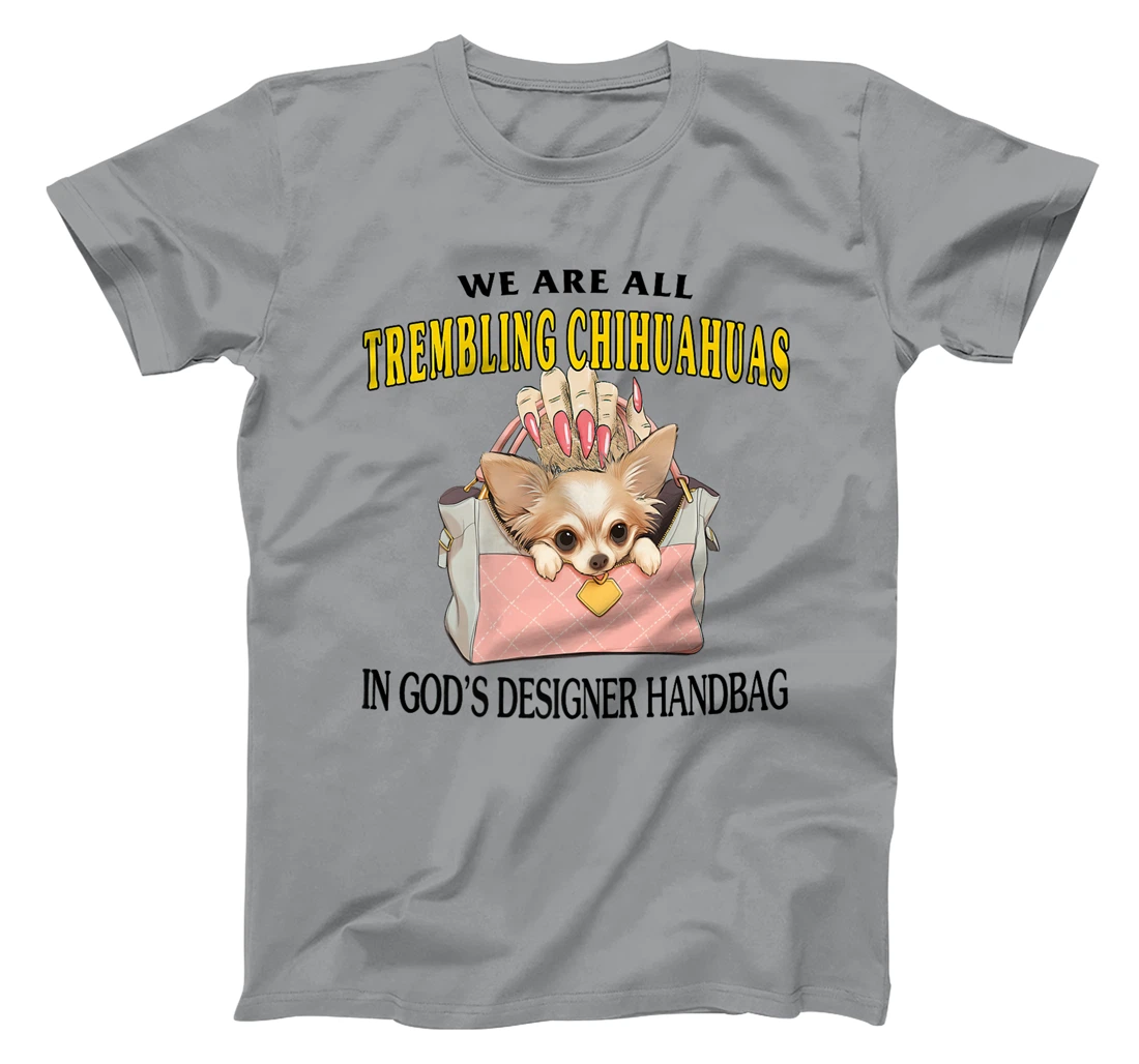 We Are All Trembling Chihuahuas In God's Designer Handbag Premium T-Shirt