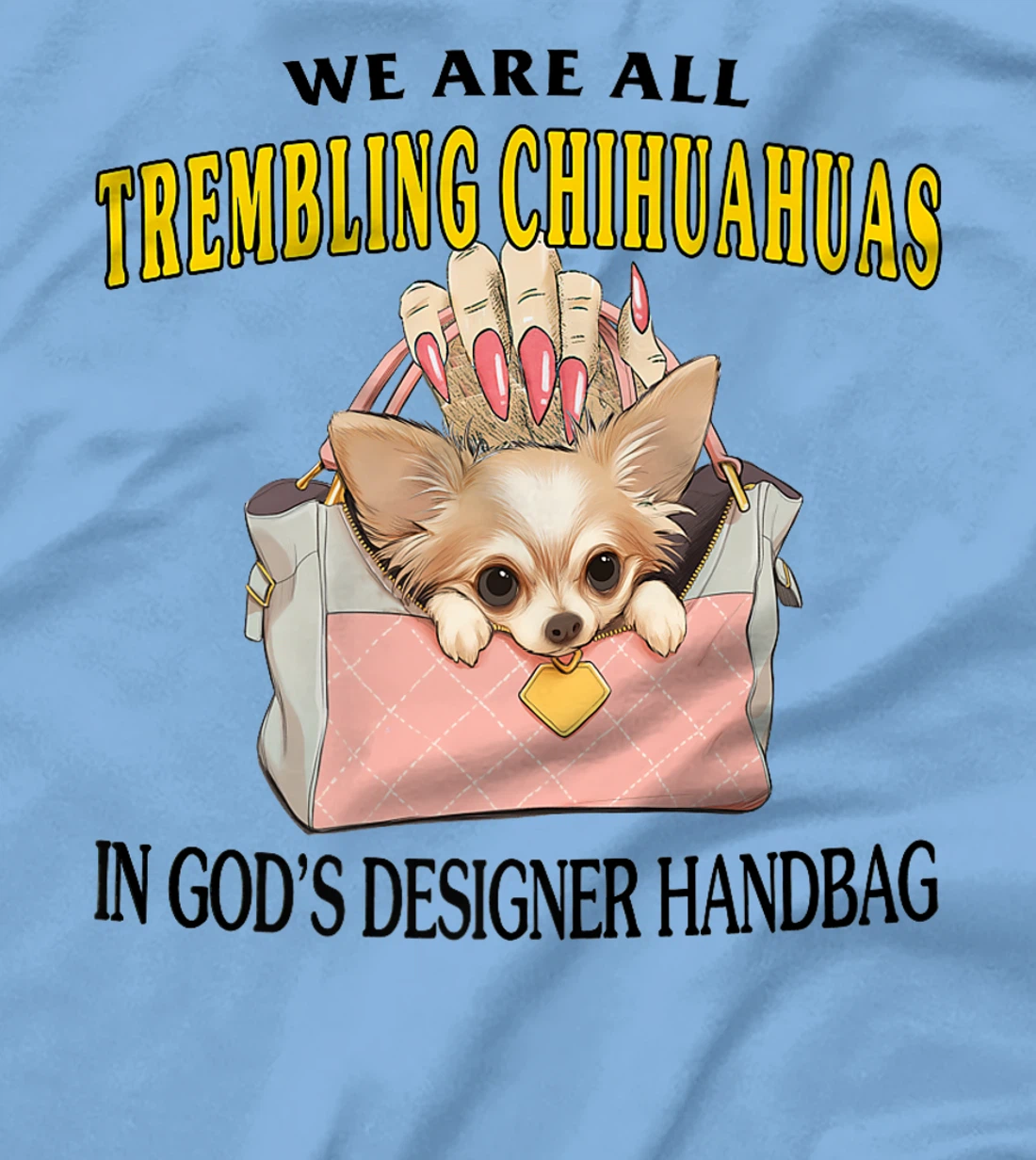 We Are All Trembling Chihuahuas In God's Designer Handbag Premium T-Shirt