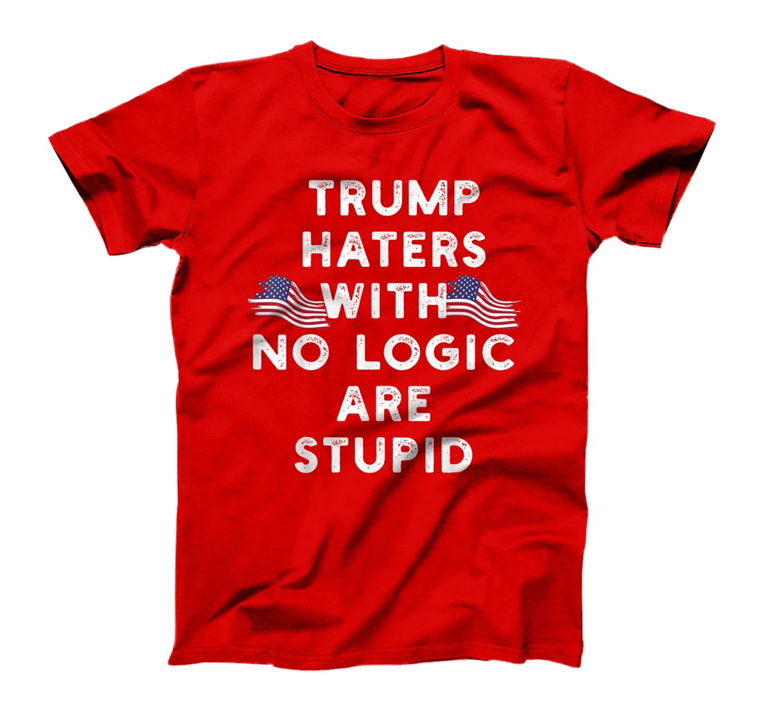 Trump haters with no logic are stupid T-Shirt