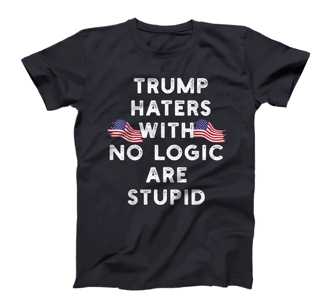 Trump haters with no logic are stupid T-Shirt