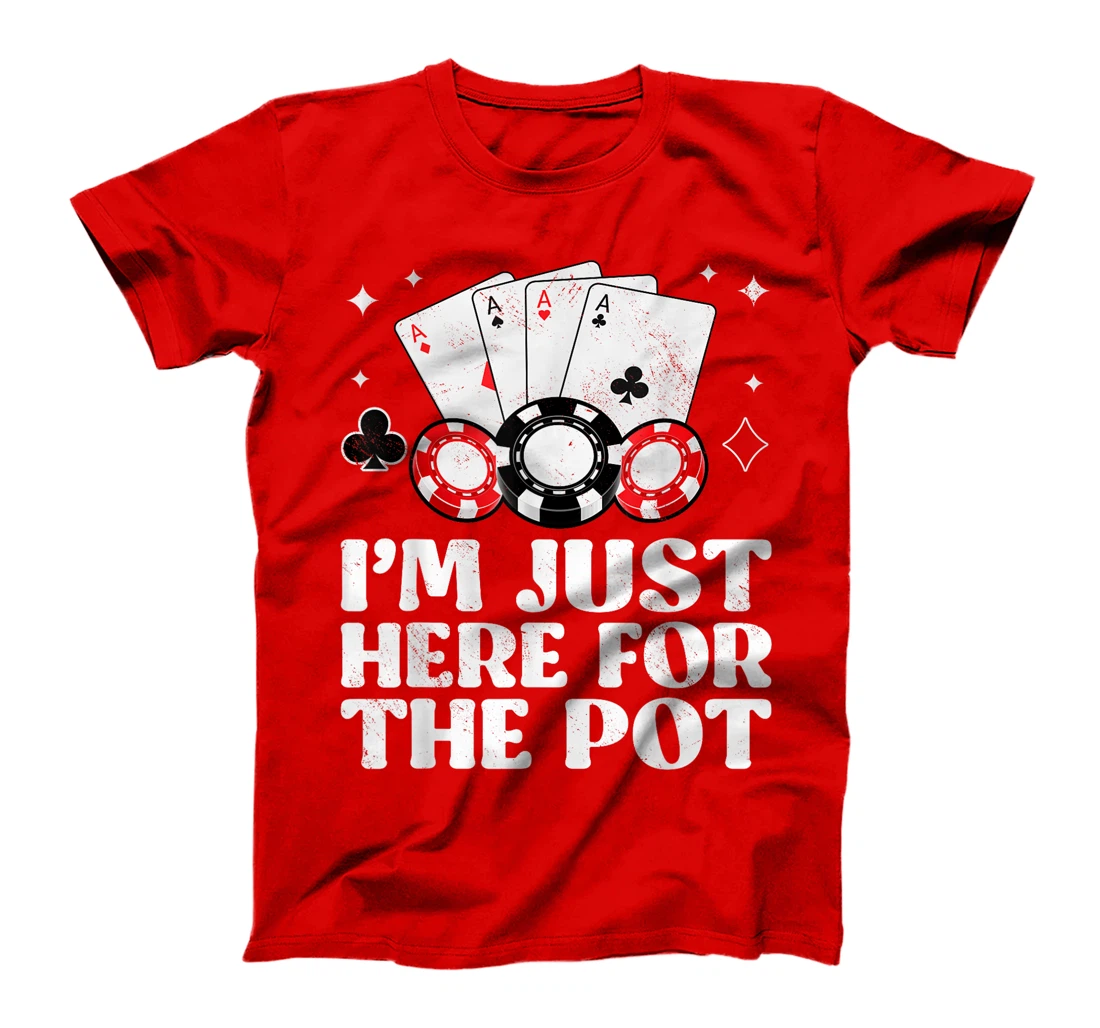 Poker Player I'M JUST HERE FOR THE POT Funny Texas Holdem T-Shirt