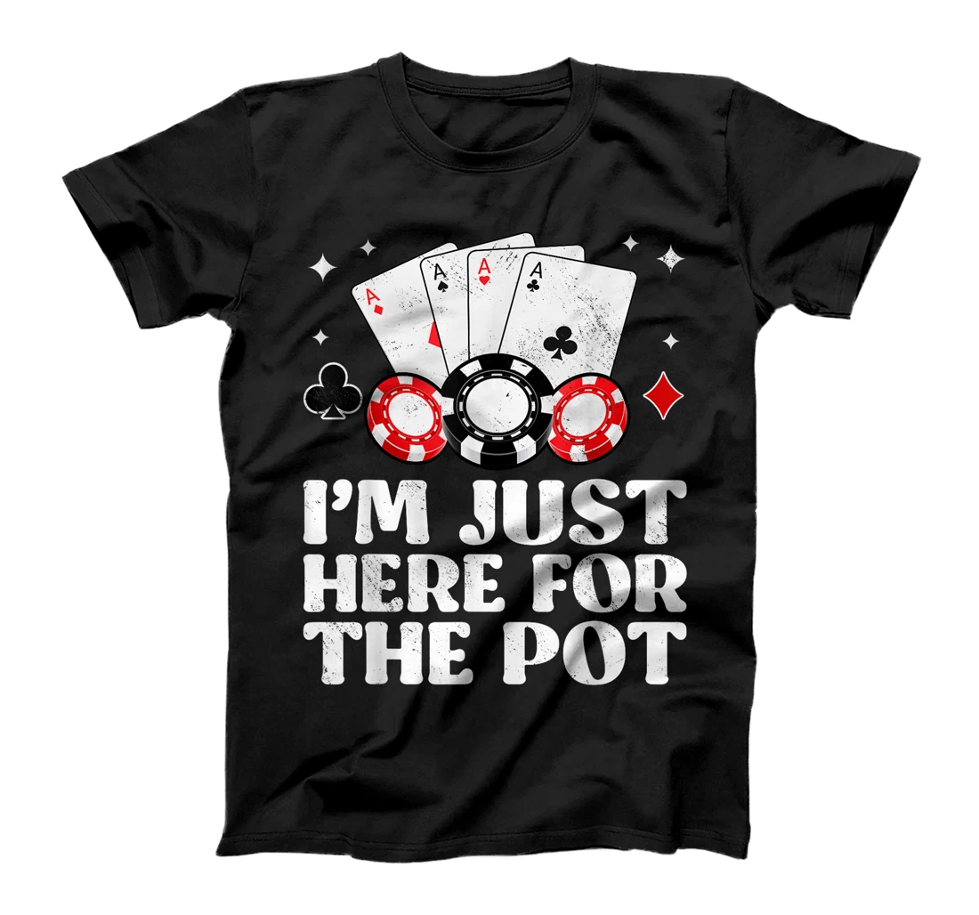 Poker Player I'M JUST HERE FOR THE POT Funny Texas Holdem T-Shirt