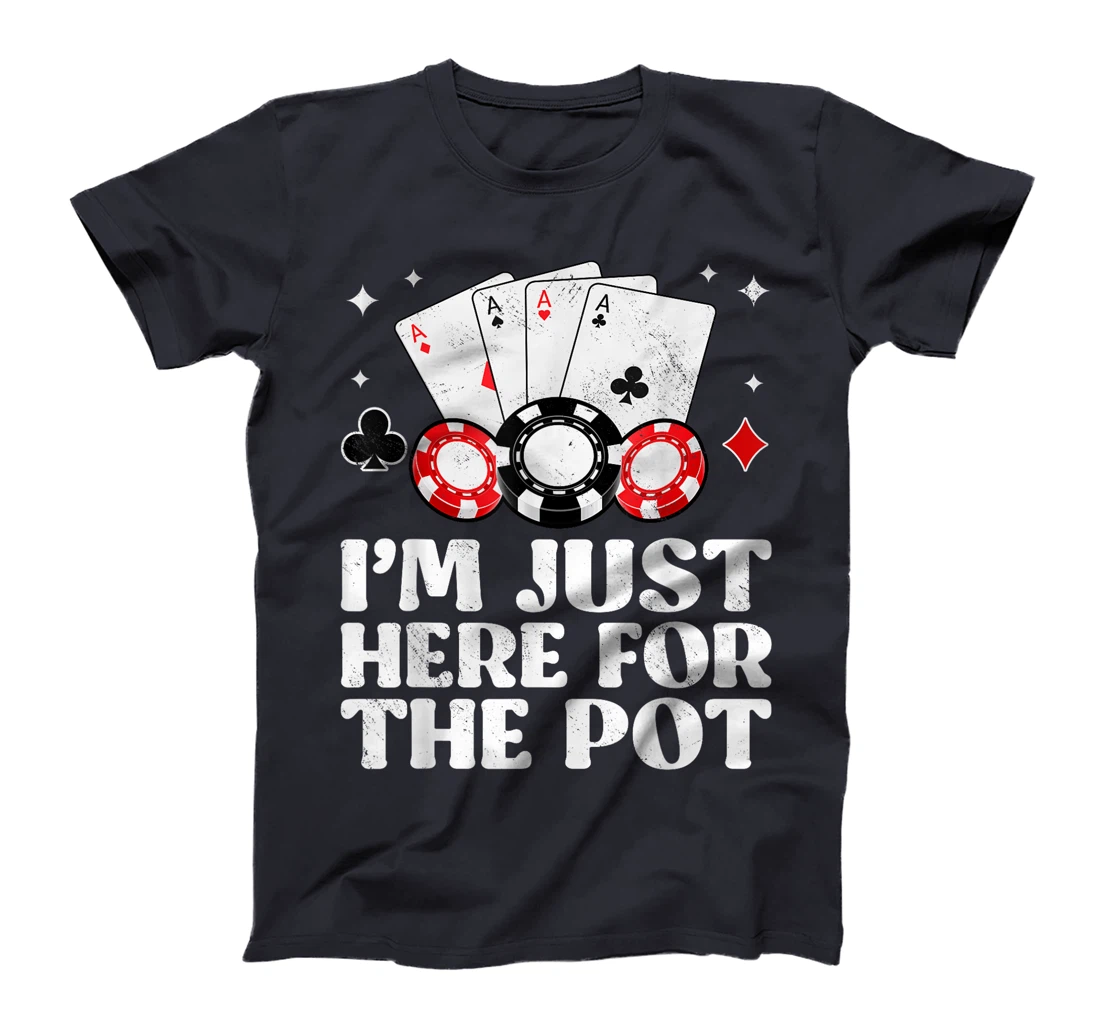 Poker Player I'M JUST HERE FOR THE POT Funny Texas Holdem T-Shirt