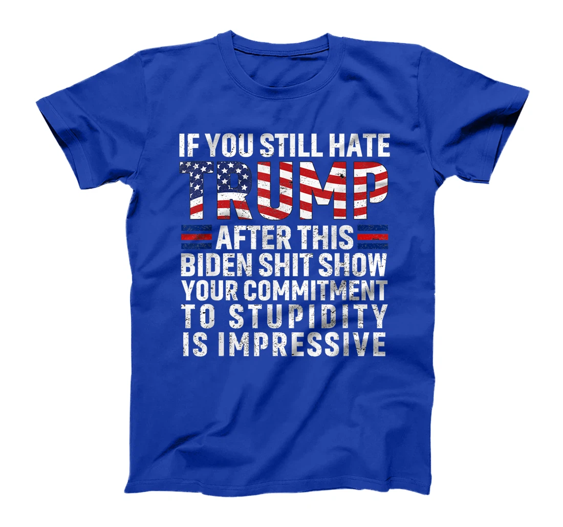 If You Still Hate Trump After This Biden Show Vote Trump T-Shirt