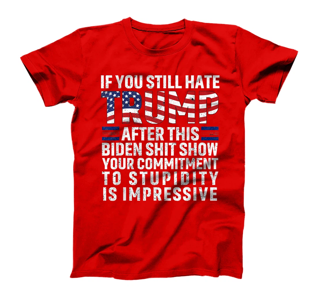 If You Still Hate Trump After This Biden Show Vote Trump T-Shirt