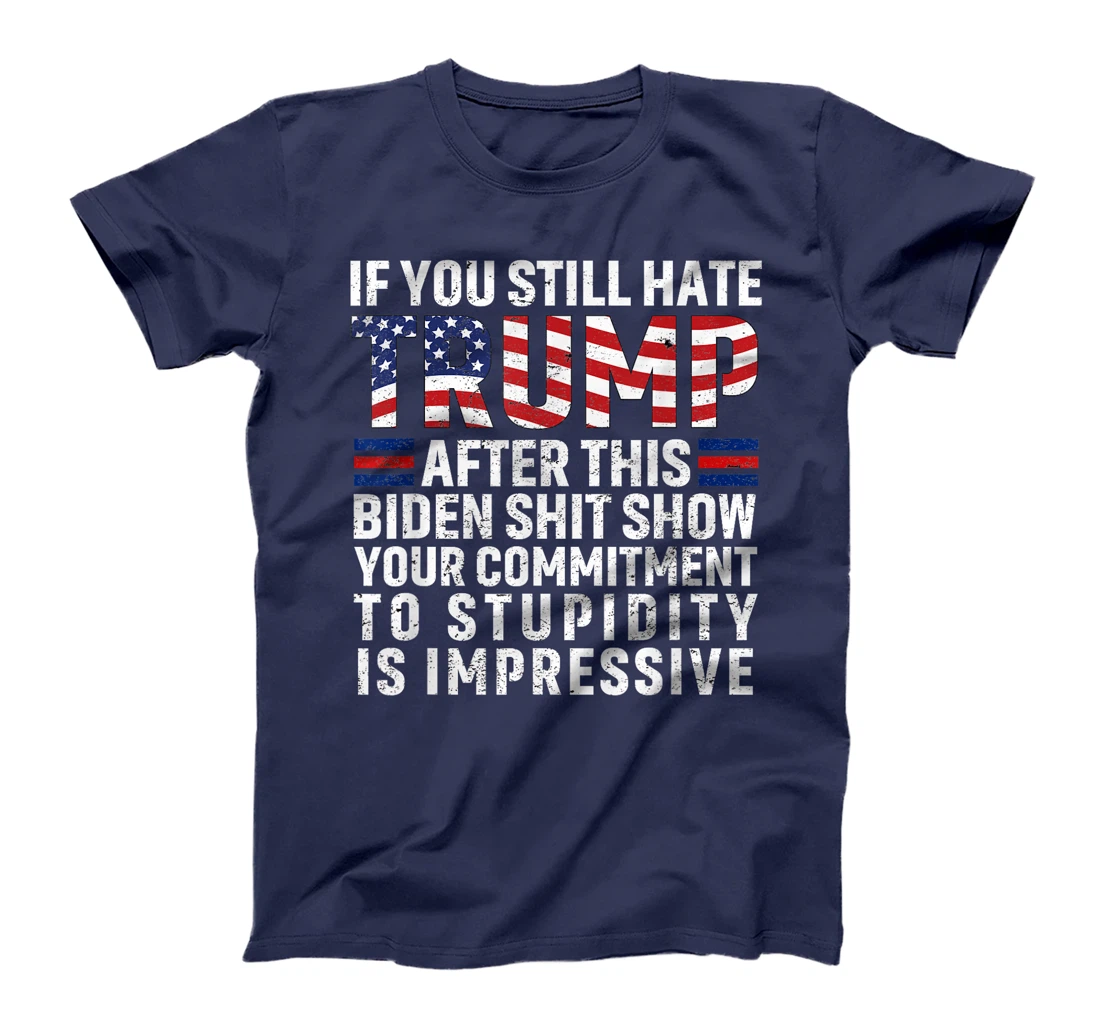 If You Still Hate Trump After This Biden Show Vote Trump T-Shirt