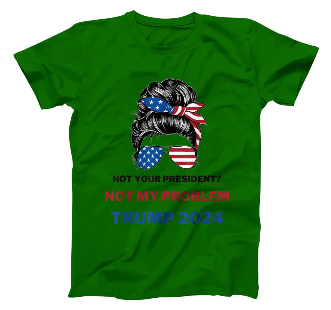 Not Your President Not My Problem Trump 2024 Trump Election T-Shirt