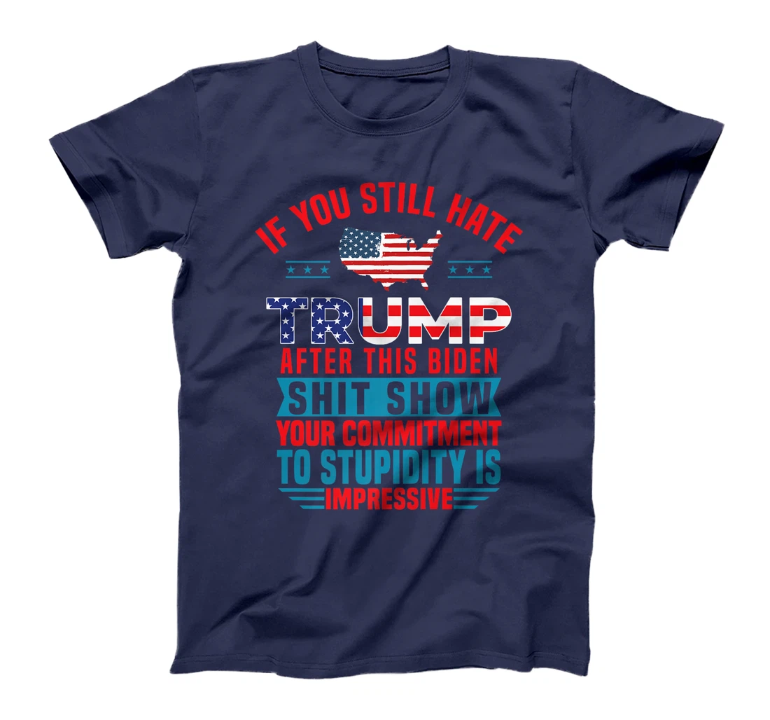 Womens If You Still Hate Trump After This Biden Shit Show Funny T-Shirt