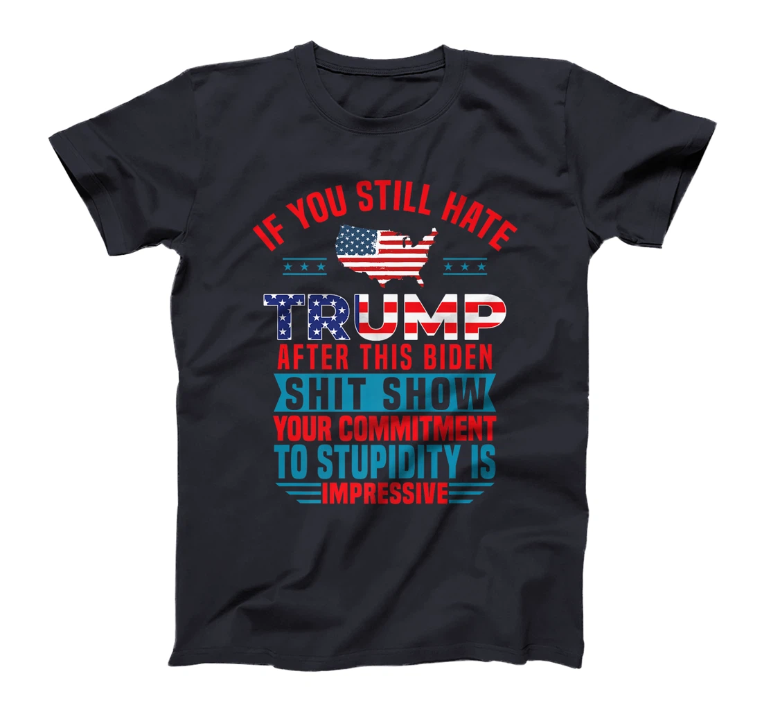 Womens If You Still Hate Trump After This Biden Shit Show Funny T-Shirt