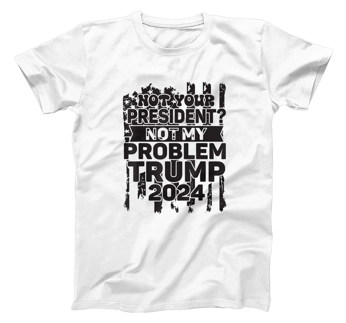 Not Your President Not My Problem Trump 2024 Trump Election T-Shirt