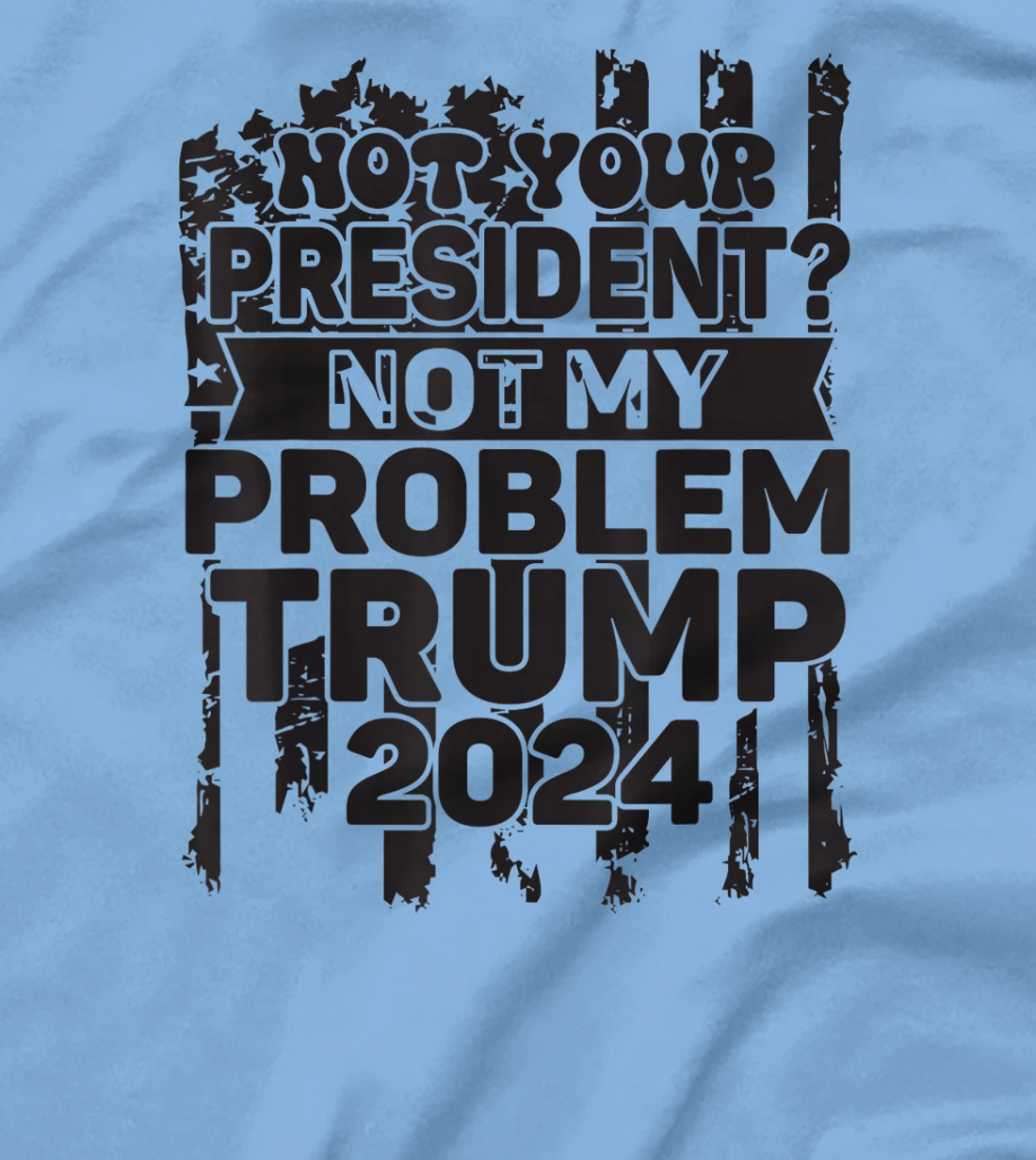 Not Your President Not My Problem Trump 2024 Trump Election T-Shirt