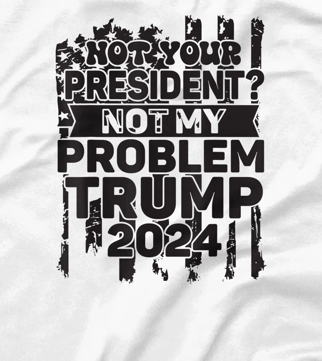 Not Your President Not My Problem Trump 2024 Trump Election T-Shirt