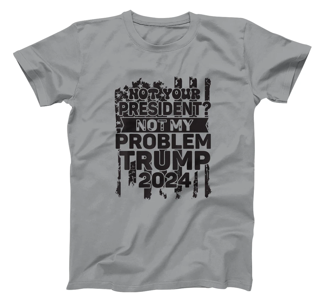 Not Your President Not My Problem Trump 2024 Trump Election T-Shirt