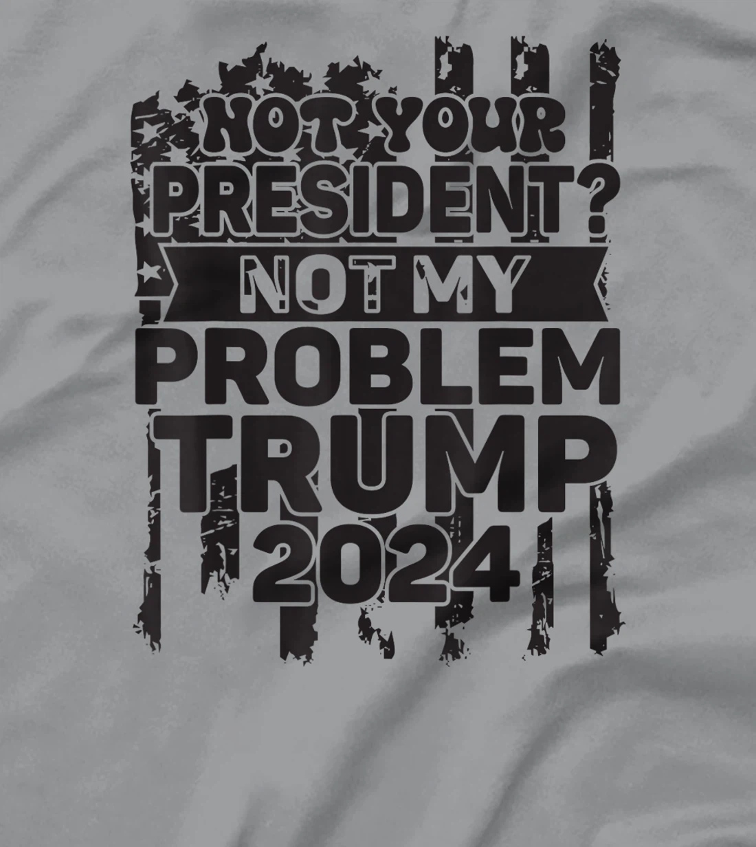 Not Your President Not My Problem Trump 2024 Trump Election T-Shirt