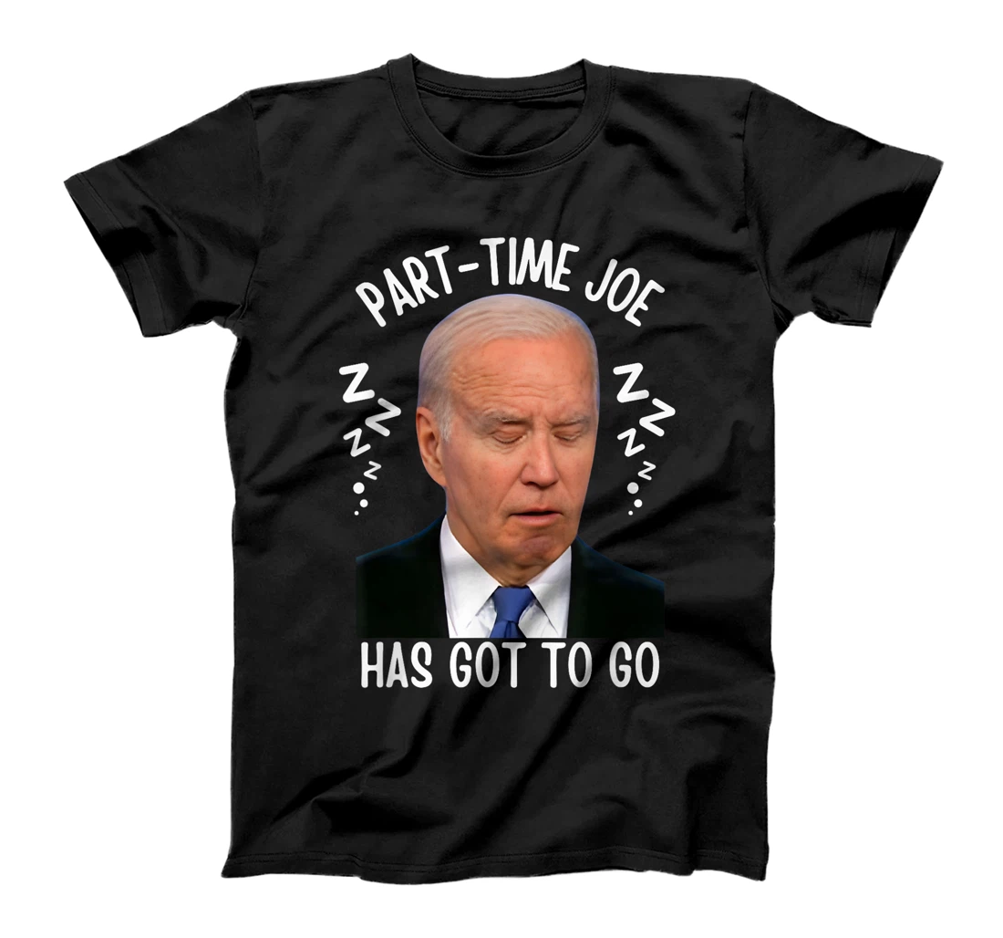 Part-Time Joe Has Got To Go Sleepy Biden 10-6 Only Pro-Trump T-Shirt