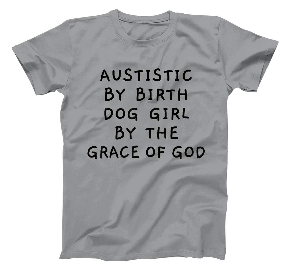 Autistic By Birth Dog Girl By the Grace of God Funny Sarcasm T-Shirt
