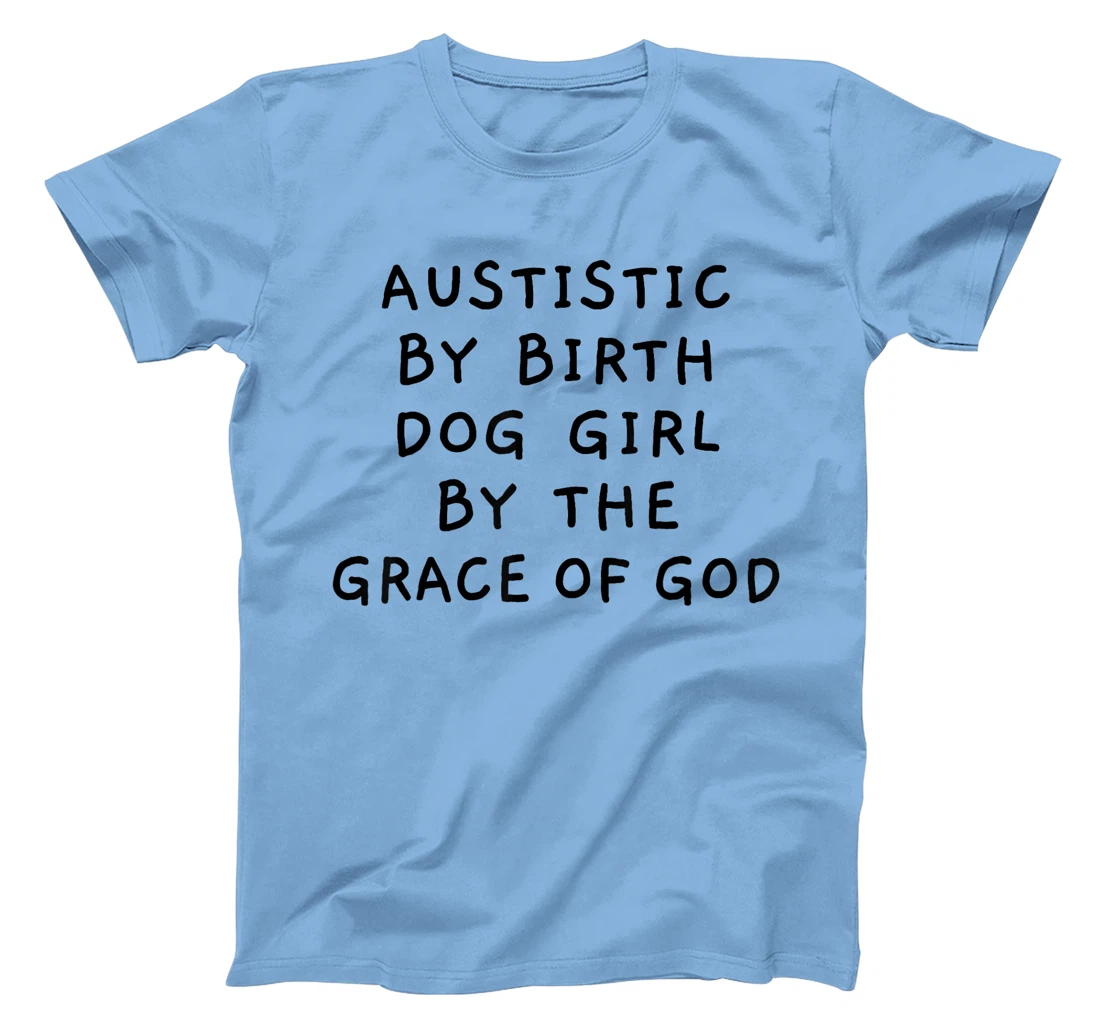 Autistic By Birth Dog Girl By the Grace of God Funny Sarcasm T-Shirt
