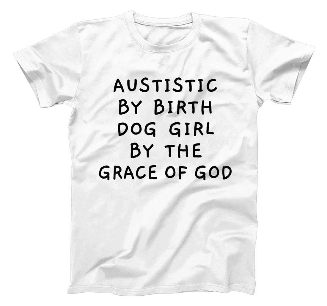 Autistic By Birth Dog Girl By the Grace of God Funny Sarcasm T-Shirt