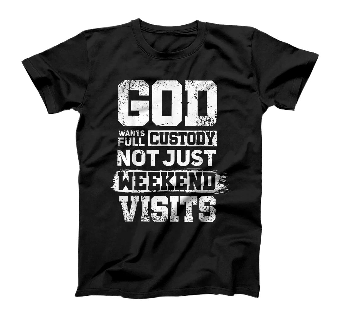 God Wants Full Custody Not Just Weekend Visits T-Shirt