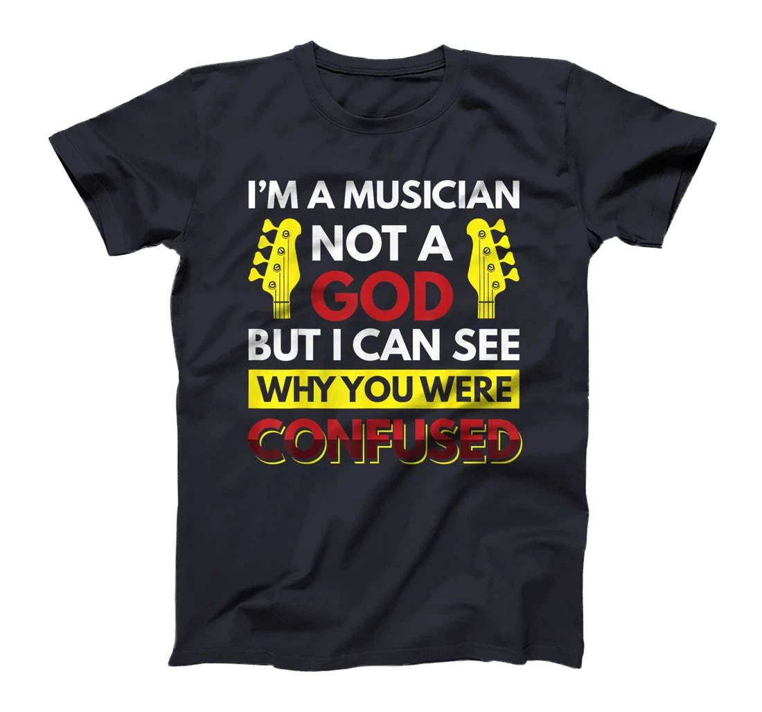 I'm A Musician Not A God But I Can See Why You Were Confused T-Shirt