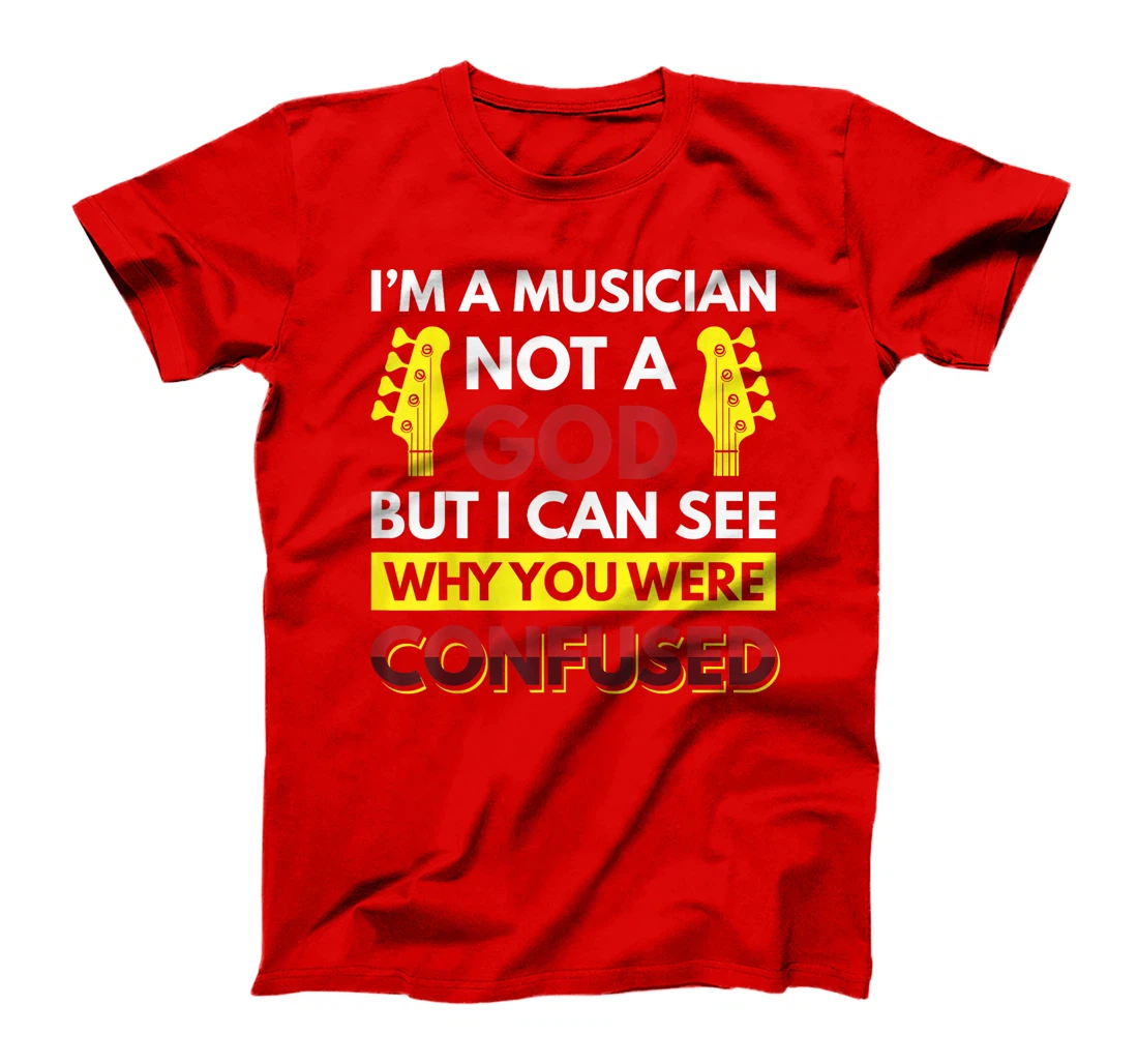 I'm A Musician Not A God But I Can See Why You Were Confused T-Shirt