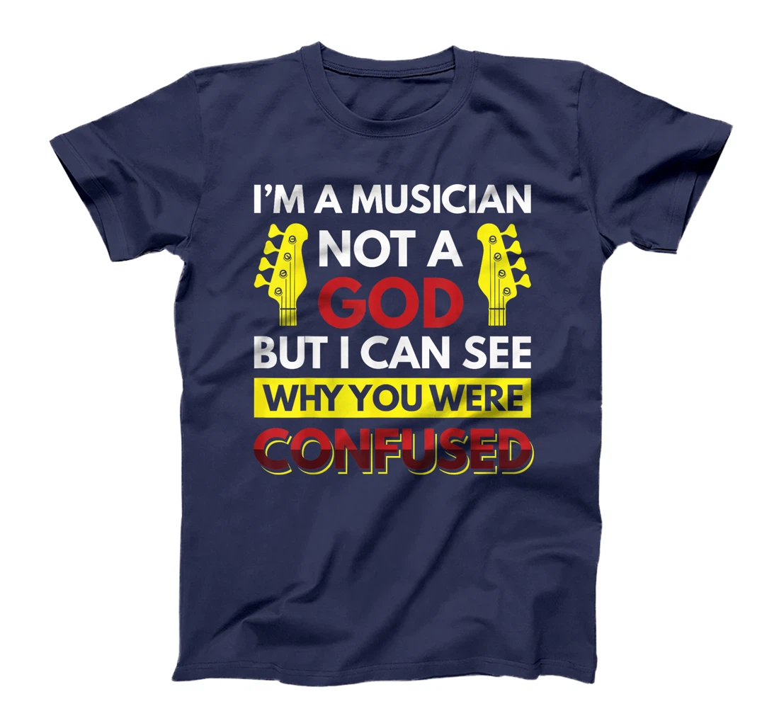 I'm A Musician Not A God But I Can See Why You Were Confused T-Shirt