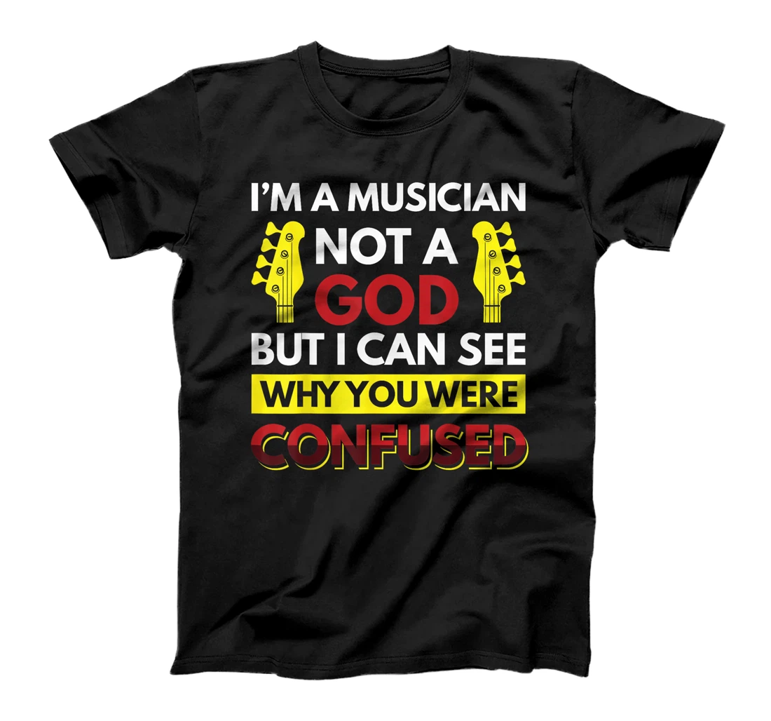 I'm A Musician Not A God But I Can See Why You Were Confused T-Shirt