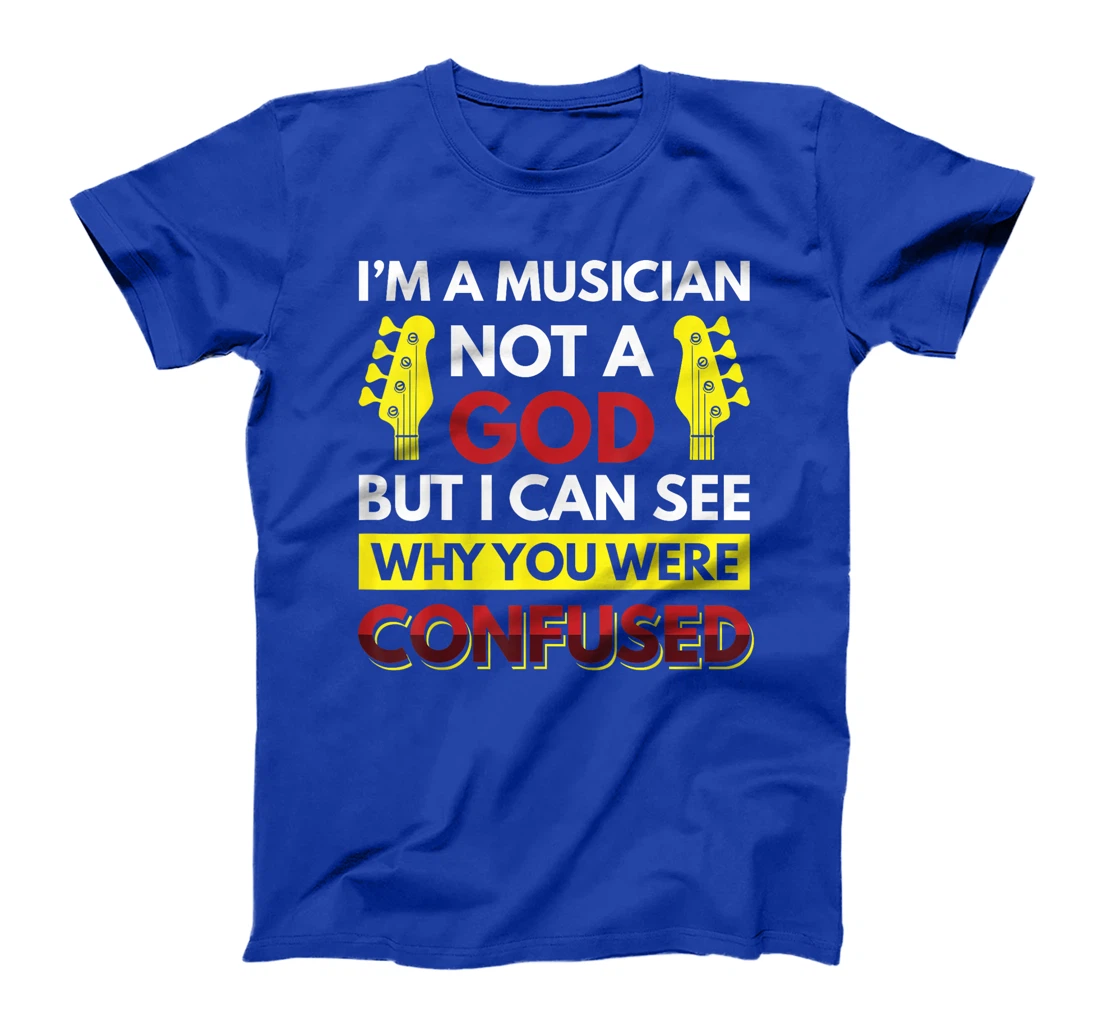 I'm A Musician Not A God But I Can See Why You Were Confused T-Shirt